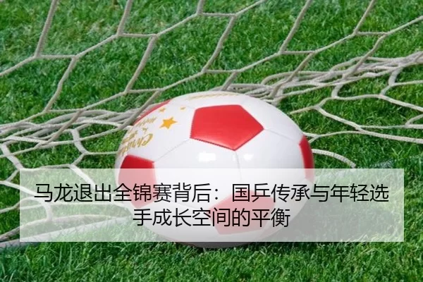 ma-long-tui-chu-quan-jin-sai-bei-hou-guo-ping-chuan-cheng-yu-nian-qing-xuan-shou-cheng-zhang-kong-jian-de-ping-heng-3-885.jpg