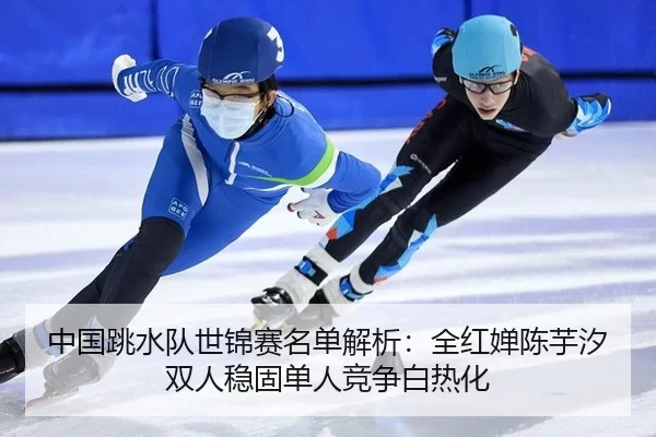 zhong-guo-tiao-shui-dui-shi-jin-sai-ming-dan-jie-xi-quan-hong-chan-chen-yu-xi-shuang-ren-wen-gu-dan-ren-jing-zheng-bai-1-268.jpg